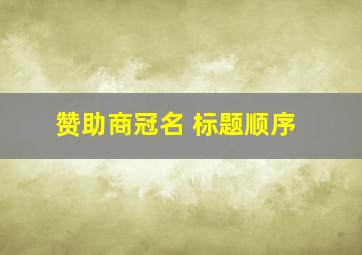 赞助商冠名 标题顺序